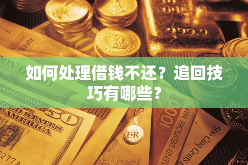 北京如何处理借钱不还？追回技巧有哪些？