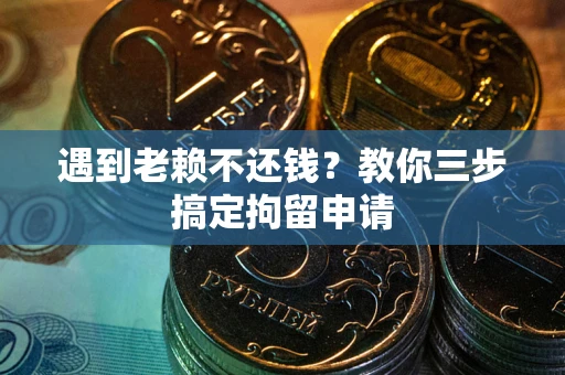 北京遇到老赖不还钱？教你三步搞定拘留申请