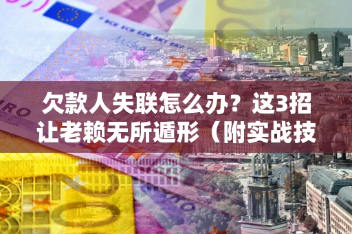 北京欠款人失联怎么办？这3招让老赖无所遁形（附实战技巧）