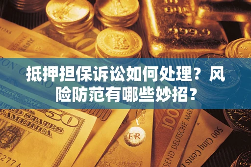 北京抵押担保诉讼如何处理？风险防范有哪些妙招？