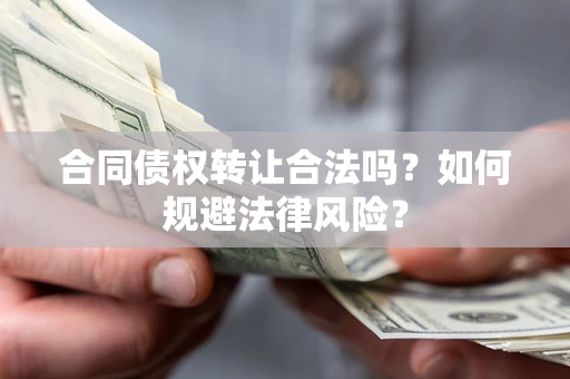 北京合同债权转让合法吗？如何规避法律风险？