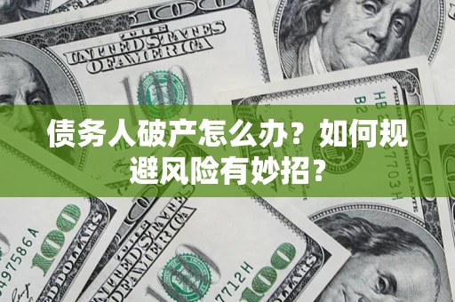 北京债务人破产怎么办？如何规避风险有妙招？