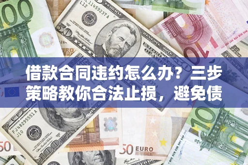 北京借款合同违约怎么办？三步策略教你合法止损，避免债务危机升级