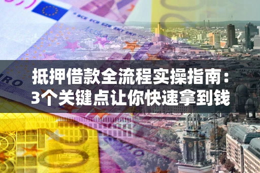 北京抵押借款全流程实操指南：3个关键点让你快速拿到钱