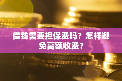 北京借钱需要担保费吗？怎样避免高额收费？