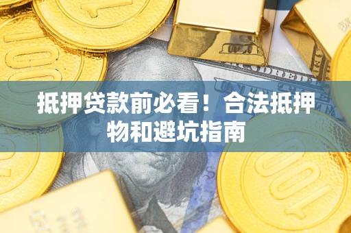 北京抵押贷款前必看！合法抵押物和避坑指南