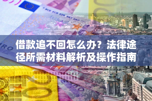 北京借款追不回怎么办?法律途径所需材料解析及操作指南 北京借款追不回怎么办?法律途径所需材料解析及操作指南