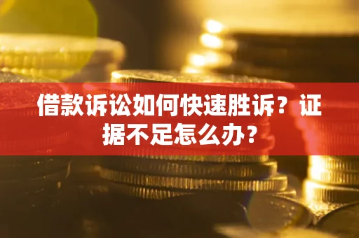 北京借款诉讼如何快速胜诉？证据不足怎么办？
