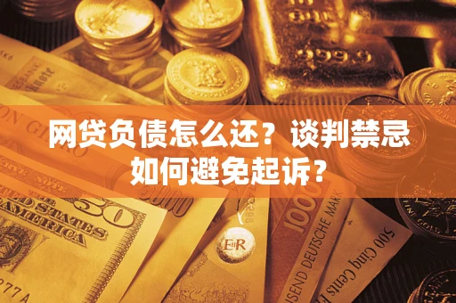 北京网贷负债怎么还？谈判禁忌如何避免起诉？