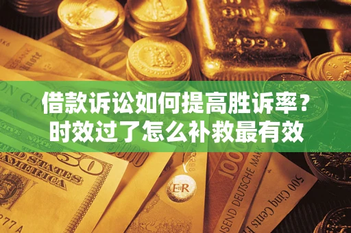 北京借款诉讼如何提高胜诉率？时效过了怎么补救最有效
