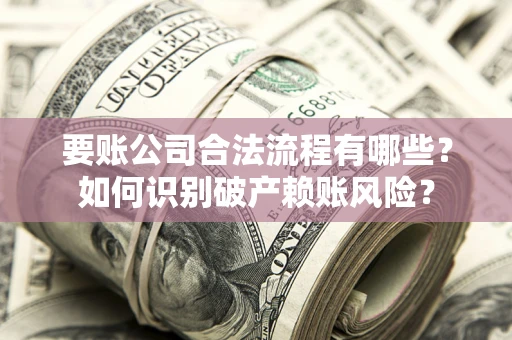 北京要账公司合法流程有哪些？如何识别破产赖账风险？