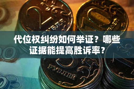 北京代位权纠纷如何举证？哪些证据能提高胜诉率？
