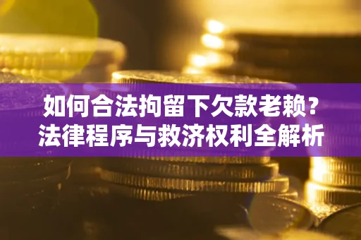 北京如何合法拘留下欠款老赖？法律程序与救济权利全解析