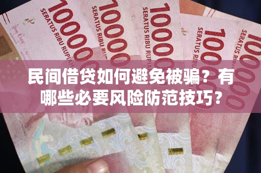 北京民间借贷如何避免被骗？有哪些必要风险防范技巧？