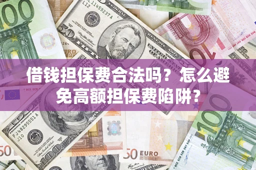 北京借钱担保费合法吗？怎么避免高额担保费陷阱？