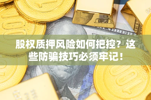 北京股权质押风险如何把控？这些防骗技巧必须牢记！
