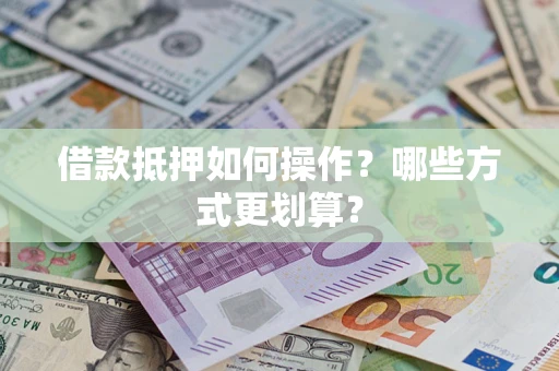 北京借款抵押如何操作？哪些方式更划算？