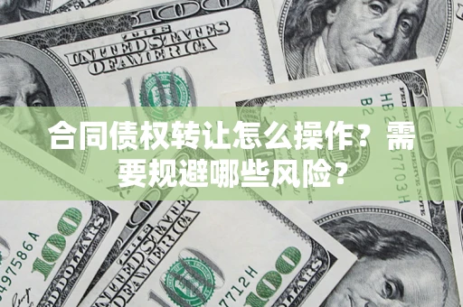 北京合同债权转让怎么操作？需要规避哪些风险？