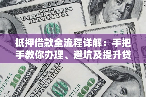 北京抵押借款全流程详解：手把手教你办理、避坑及提升贷款额度