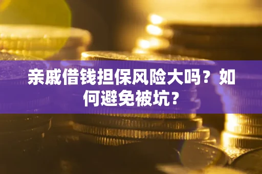 北京亲戚借钱担保风险大吗？如何避免被坑？