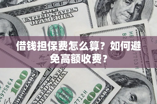 北京借钱担保费怎么算？如何避免高额收费？